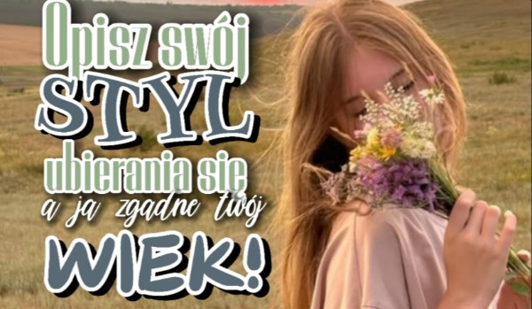 Opisz swój styl ubierania się, a ja zgadnę Twój wiek!