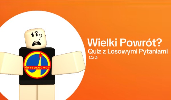 Wielki Powrót? (Quiz z Losowymi Pytaniami Cz. 3)