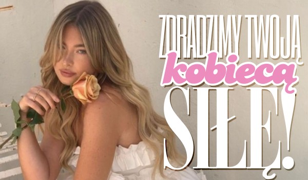 Zdradzimy Twoją kobiecą siłę!