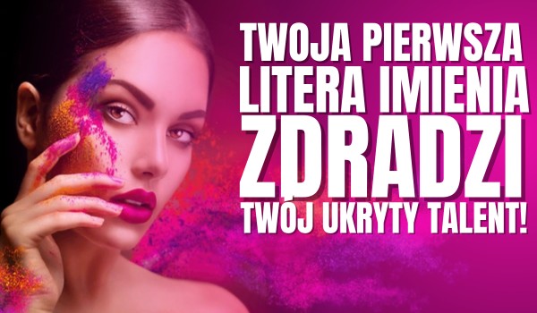 Twoja pierwsza litera imienia zdradzi Twój ukryty talent!