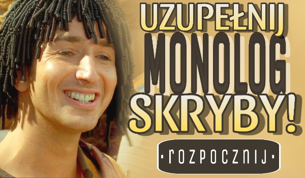 Uzupełnij monolog Skryby!
