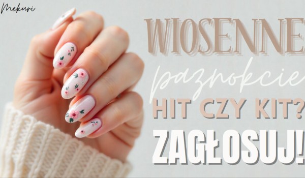 Wiosenne paznokcie – hit czy kit?