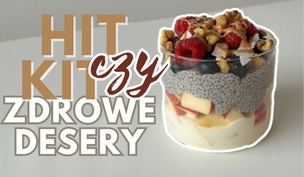 Hit czy Kit? – Zdrowe desery