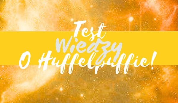 Test wiedzy o Huffelpuffie!