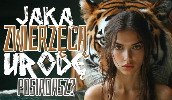 Jaką zwierzęcą urodę posiadasz?