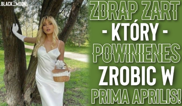Zdrap żart, który powinieneś zrobić w Prima Aprilis!