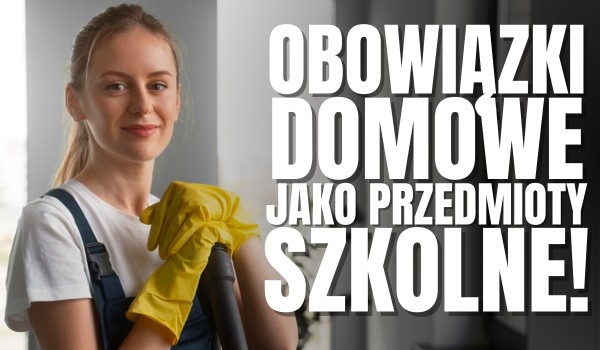Obowiązki domowe, jako przedmioty szkolne! – Wystaw sobie oceny!