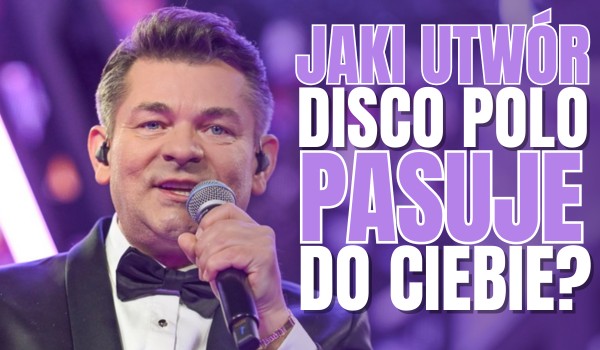 Jaki utwór disco polo pasuje do Ciebie?