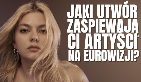 Jaki utwór zaśpiewają Ci artyści na Eurowizji 2025?