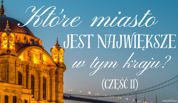 Które miasto jest największe w tym kraju? (część II)