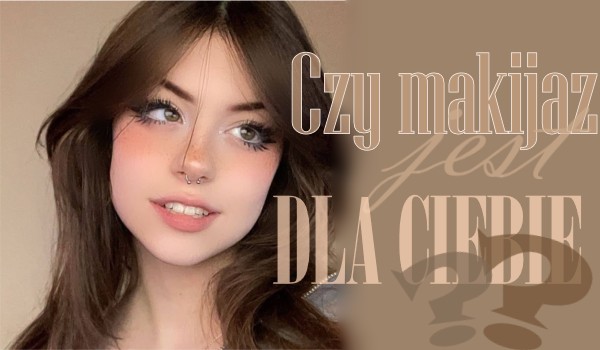 Czy makijaż jest dla Ciebie?