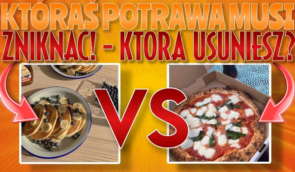 Któraś potrawa musi zniknąć! – Którą usuniesz?
