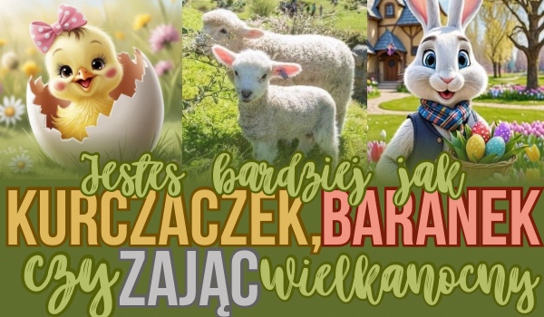Jesteś  bardziej jak kurczaczek, baranek czy zając wielkanocny?