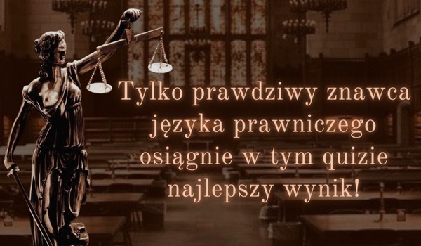 Tylko prawdziwy znawca języka prawniczego osiągnie w tym quizie najlepszy wynik!