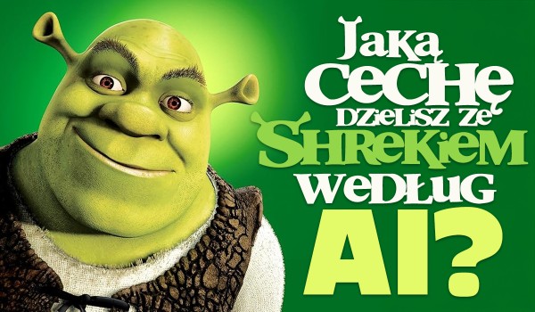 Jaką cechę dzielisz ze Shrekiem według AI?