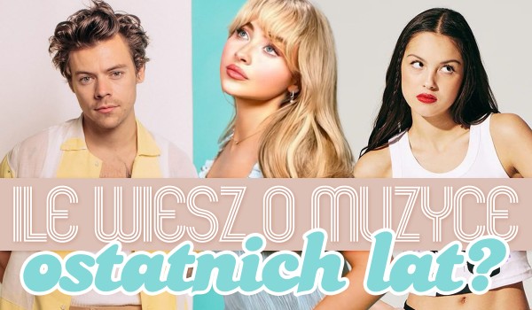Ile wiesz o muzyce ostatnich lat? Sprawdź się!