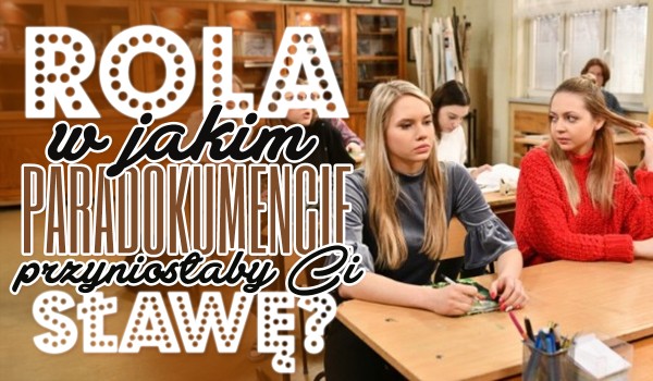 Rola w jakim paradokumencie przyniosłaby Ci popularność?