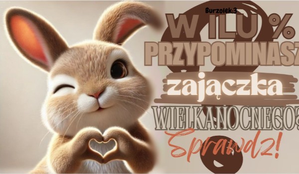 W ilu procentach przypominasz zajączka wielkanocnego?