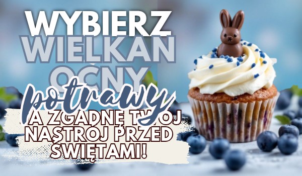 Wybierz wielkanocne potrawy, a ja zgadnę Twój nastrój przed świętami!