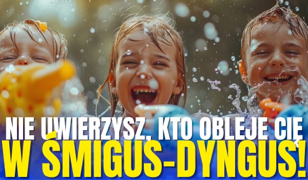 NIE UWIERZYSZ, kto obleje Cię w Śmigus-Dyngus!
