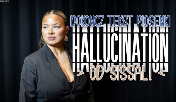 Dokończ tekst piosenki „Hallucination” od Sissal !