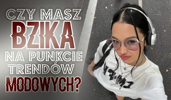 Czy masz bzika na punkcie trendów modowych?