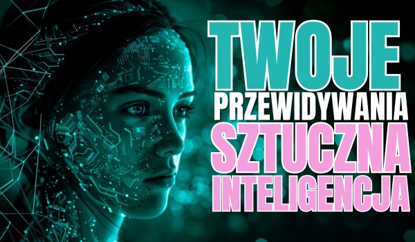 Twoje przewidywania: Sztuczna inteligencja!