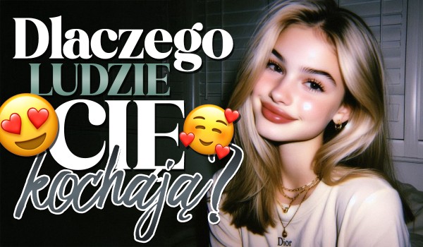 Dlaczego ludzie Cię kochają?