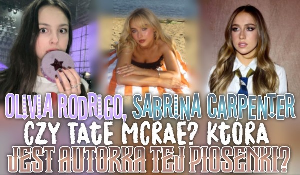 Olivia Rodrigo, Sabrina Carpenter czy Tate McRae? Która z nich jest autorką tej piosenki?