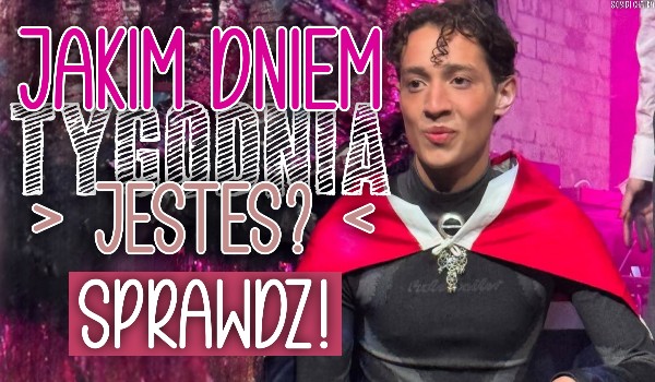 Jakim dniem tygodnia jesteś?