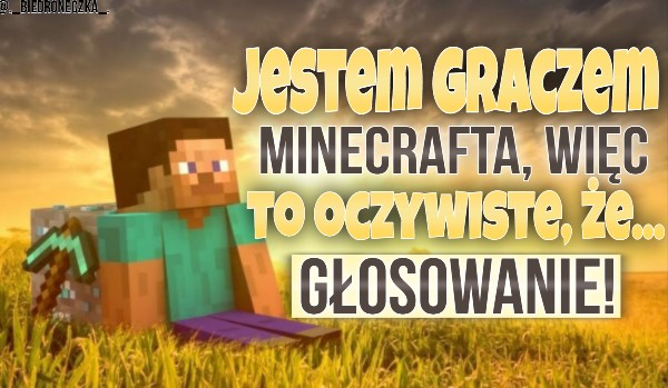 Jestem graczem Minecrafta, więc to oczywiste, że… Głosowanie!