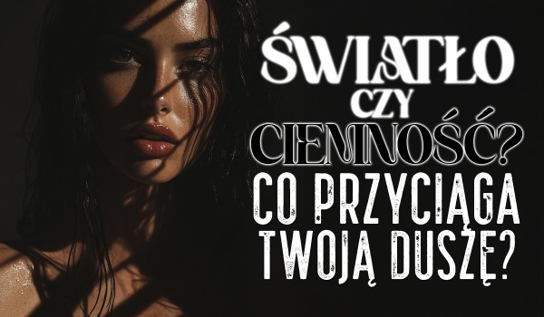 Światło czy ciemność – co przyciąga Twoją duszę?