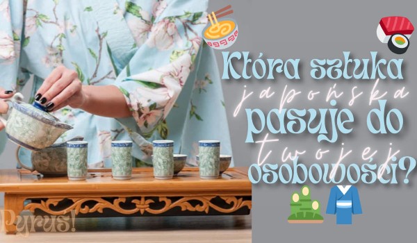Która japońska sztuka najbardziej pasuje do Twojej osobowości?