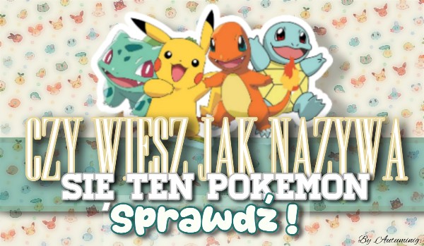 Czy wiesz jak nazywa się ten Pokemon?