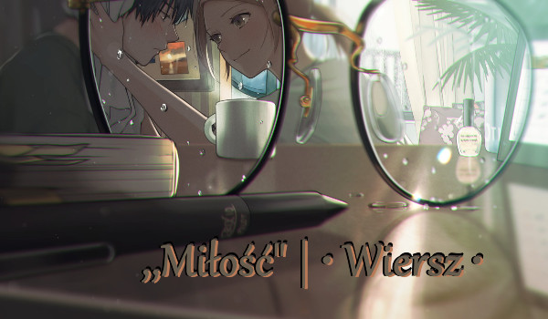 ,,Miłość” | • Wiersz •