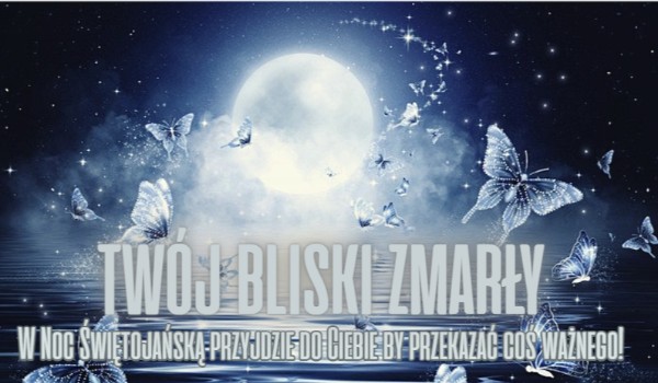 Twój bliski zmarły w Noc Świętojańską przyjdzie do Ciebie, by przekazać coś ważnego!