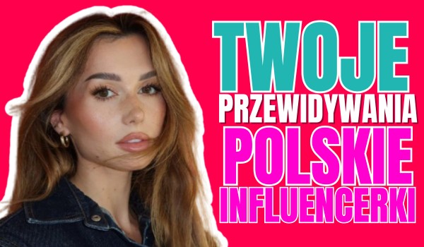 Twoje przewidywania: Polskie influencerki!