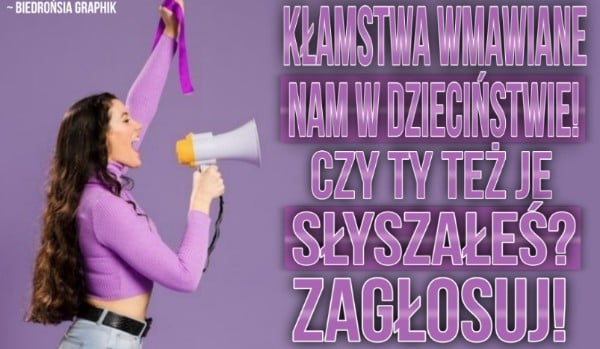 Kłamstwa, które wmawiano nam w dzieciństwie! Czy Ty też je słyszałeś? Zagłosuj!