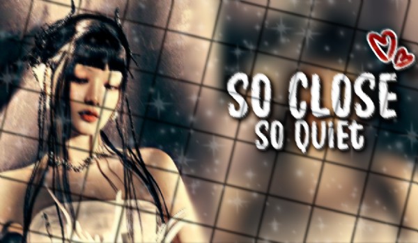 So close, so quiet|2/?