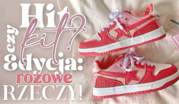 Hit czy kit? – Edycja różowe rzeczy!