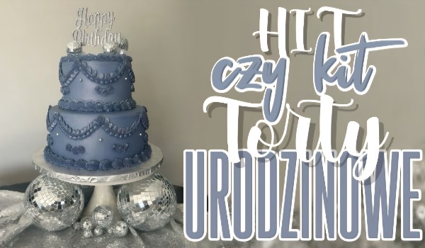 Hit czy kit – Torty urodzinowe!