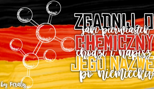 Zgadnij, o jaki pierwiastek chemiczny chodzi i napisz jego nazwę po niemiecku! #2