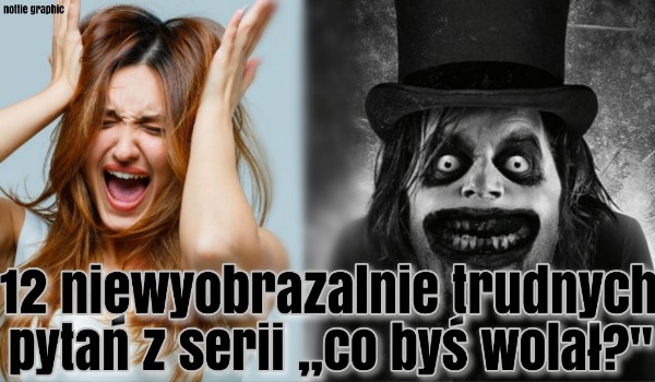12 NIEWYOBRAŻAlNIE trudnych pytań z serii „Co byś wolał?”