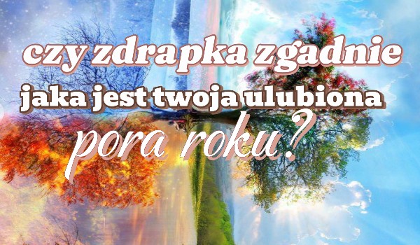 Czy zdrapka zgadnie jaka jest twoja ulubiona pora roku?