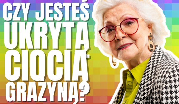 Czy jesteś ukrytą ciocią Grażyną?