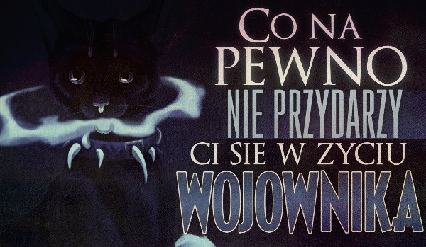 Co na pewno nie wydarzy się w Twoim wojowniczym życiu?