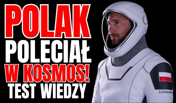 POLAK POLECIAŁ W KOSMOS! – Test wiedzy