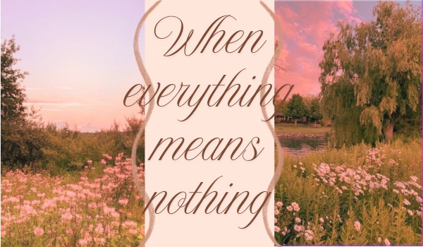 When everything means nothing ~ chapter 1