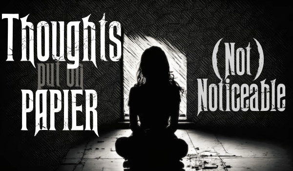 Thoughts put on paper |(Not) Noticeable|