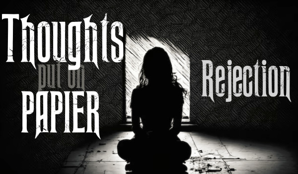 Thoughts put on paper |Rejection|